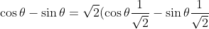 \cos \theta -\sin \theta=\sqrt{2}(\cos \theta \frac{1}{\sqrt{2}}-\sin\theta\frac{1}{\sqrt{2}})